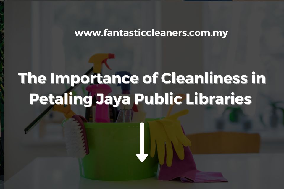 The Importance of Cleanliness in Petaling Jaya Public Libraries