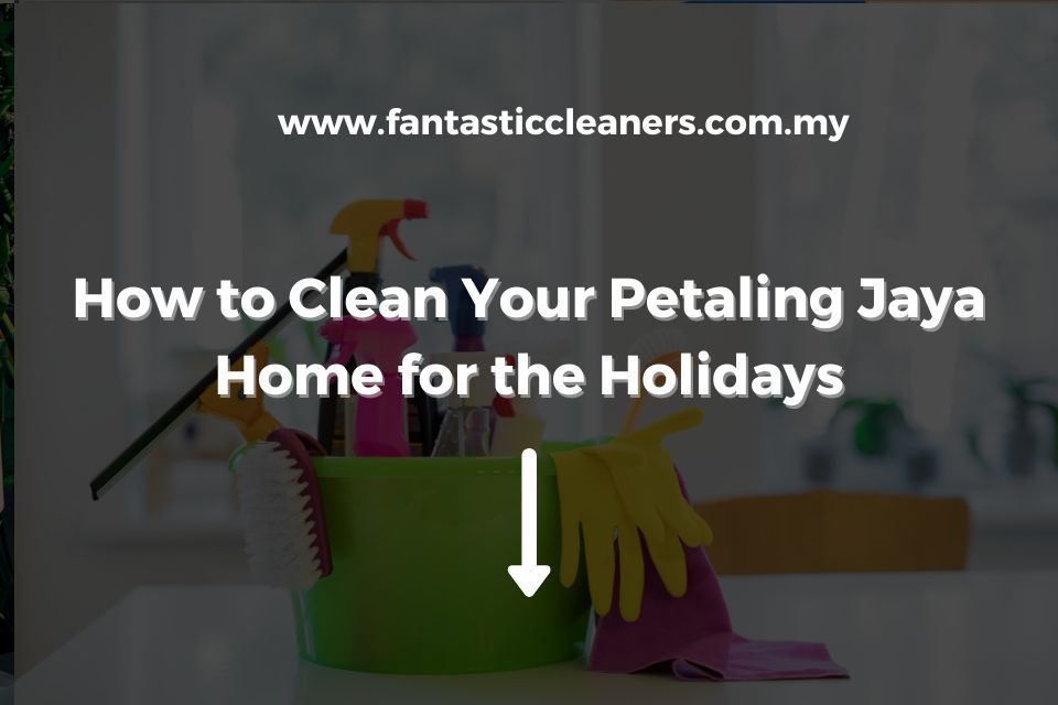 How to Clean Your Petaling Jaya Home for the Holidays